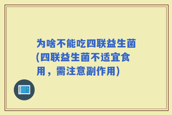 为啥不能吃四联益生菌(四联益生菌不适宜食用，需注意副作用)