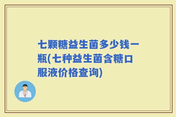七颗糖益生菌多少钱一瓶(七种益生菌含糖口服液价格查询)