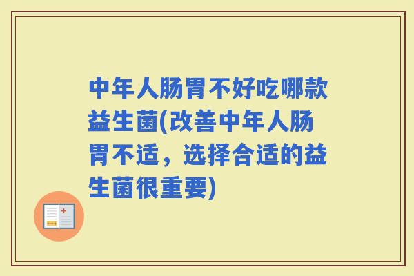 中年人肠胃不好吃哪款益生菌(改善中年人肠胃不适，选择合适的益生菌很重要)