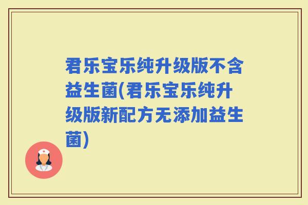 君乐宝乐纯升级版不含益生菌(君乐宝乐纯升级版新配方无添加益生菌)