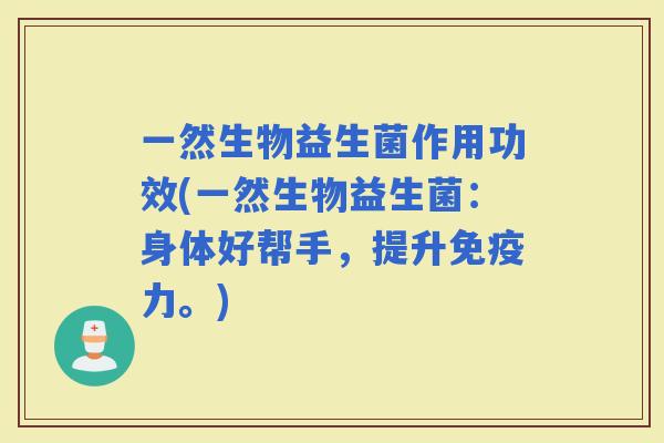 一然生物益生菌作用功效(一然生物益生菌：身体好帮手，提升力。)