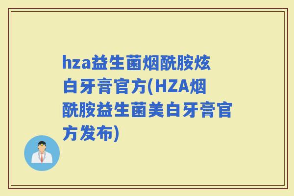 hza益生菌烟酰胺炫白牙膏官方(HZA烟酰胺益生菌美白牙膏官方发布)