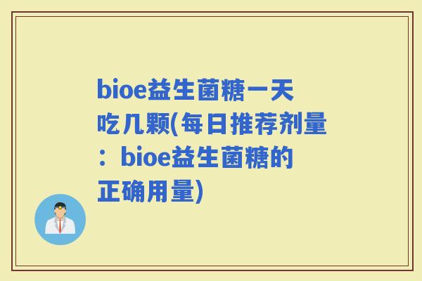 bioe益生菌糖一天吃几颗(每日推荐剂量：bioe益生菌糖的正确用量)