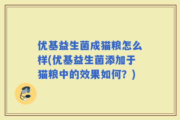 优基益生菌成猫粮怎么样(优基益生菌添加于猫粮中的效果如何？)