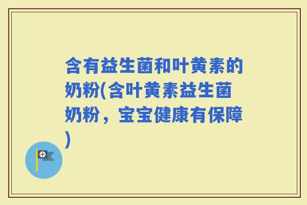 含有益生菌和叶黄素的奶粉(含叶黄素益生菌奶粉，宝宝健康有保障)