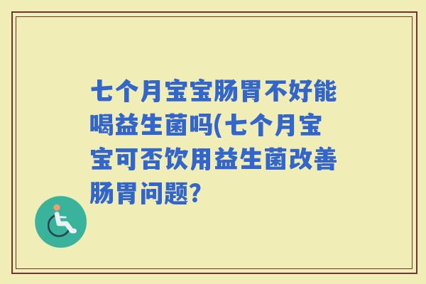七个月宝宝肠胃不好能喝益生菌吗(七个月宝宝可否饮用益生菌改善肠胃问题？