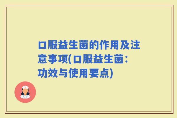 口服益生菌的作用及注意事项(口服益生菌：功效与使用要点)