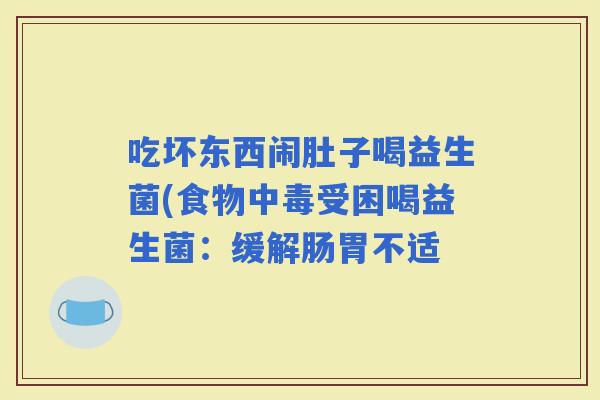 吃坏东西闹肚子喝益生菌(食物中毒受困喝益生菌：缓解肠胃不适