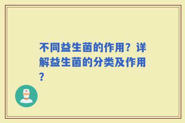 不同益生菌的作用？详解益生菌的分类及作用？