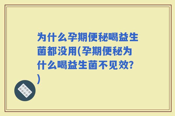 为什么孕期喝益生菌都没用(孕期为什么喝益生菌不见效？)