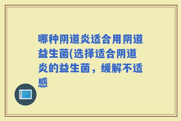 哪种炎适合用益生菌(选择适合炎的益生菌，缓解不适感