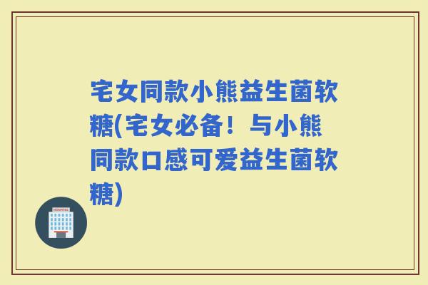 宅女同款小熊益生菌软糖(宅女必备！与小熊同款口感可爱益生菌软糖)