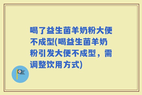 喝了益生菌羊奶粉大便不成型(喝益生菌羊奶粉引发大便不成型，需调整饮用方式)