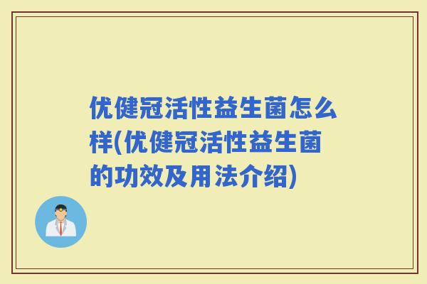 优健冠活性益生菌怎么样(优健冠活性益生菌的功效及用法介绍)