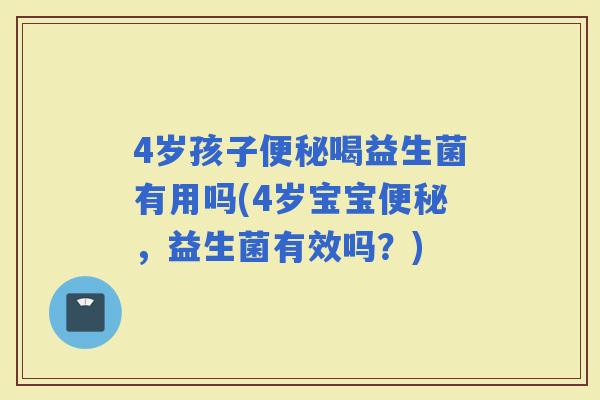 4岁孩子喝益生菌有用吗(4岁宝宝，益生菌有效吗？)