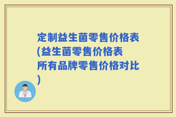 定制益生菌零售价格表(益生菌零售价格表 所有品牌零售价格对比)