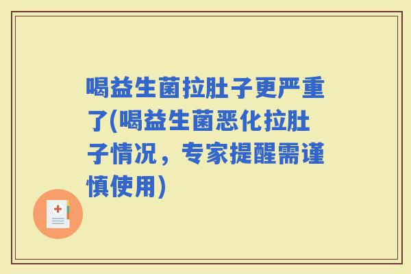 喝益生菌拉肚子更严重了(喝益生菌恶化拉肚子情况,专家提醒需谨慎使用) 喝益生菌拉肚子更严重了(喝益生菌恶化拉肚子情况,专家提醒需谨慎使用)