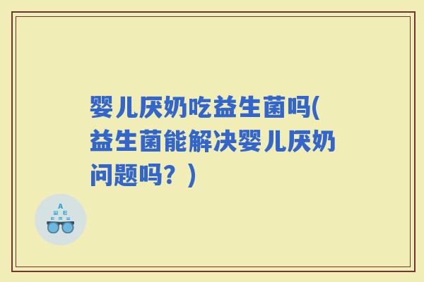 婴儿厌奶吃益生菌吗(益生菌能解决婴儿厌奶问题吗?) 婴儿厌奶吃益生菌吗(益生菌能解决婴儿厌奶问题吗?)
