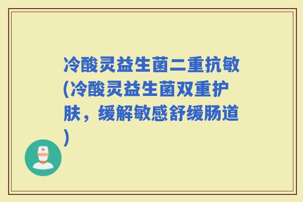 冷酸灵益生菌二重抗敏(冷酸灵益生菌双重护肤，缓解敏感舒缓肠道)
