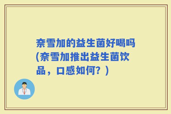 奈雪加的益生菌好喝吗(奈雪加推出益生菌饮品,口感如何?) 奈雪加的益生菌好喝吗(奈雪加推出益生菌饮品,口感如何?)