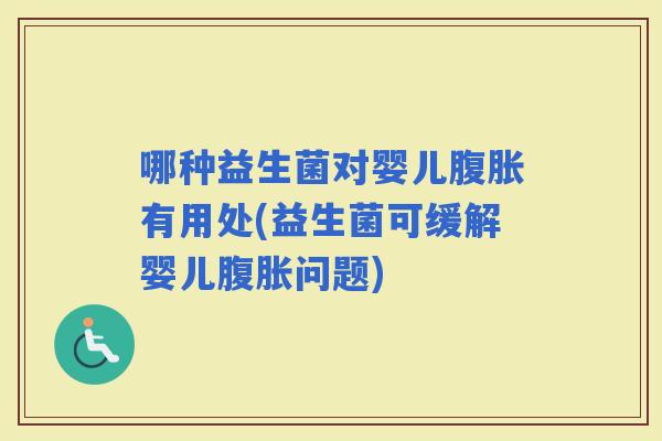 哪种益生菌对婴儿有用处(益生菌可缓解婴儿问题) 哪种益生菌对婴儿有用处(益生菌可缓解婴儿问题)