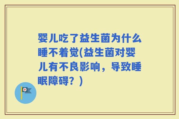 婴儿吃了益生菌为什么睡不着觉(益生菌对婴儿有不良影响,导致障碍?) 婴儿吃了益生菌为什么睡不着觉(益生菌对婴儿有不良影响,导致障碍?)