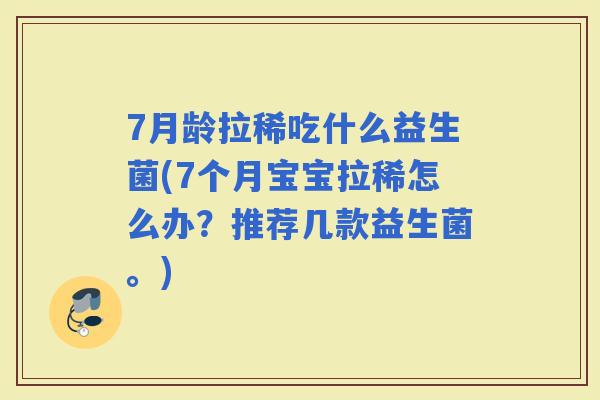 7月龄拉稀吃什么益生菌(7个月宝宝拉稀怎么办?推荐几款益生菌。) 7月龄拉稀吃什么益生菌(7个月宝宝拉稀怎么办?推荐几款益生菌。)