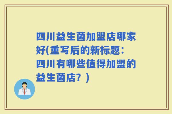 四川益生菌加盟店哪家好(重写后的新标题:四川有哪些值得加盟的益生菌店?) 四川益生菌加盟店哪家好(重写后的新标题:四川有哪些值得加盟的益生菌店?)