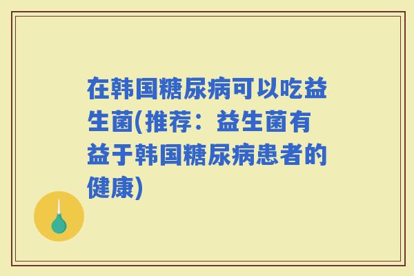 在韩国可以吃益生菌(推荐：益生菌有益于韩国患者的健康)
