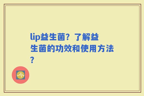 lip益生菌？了解益生菌的功效和使用方法？