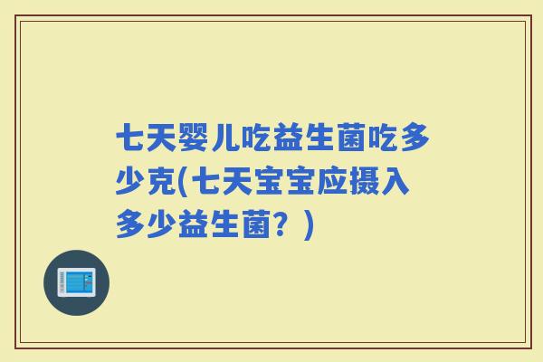 七天婴儿吃益生菌吃多少克(七天宝宝应摄入多少益生菌?) 七天婴儿吃益生菌吃多少克(七天宝宝应摄入多少益生菌?)