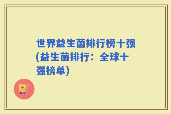 世界益生菌排行榜十强(益生菌排行:全球十强榜单) 世界益生菌排行榜十强(益生菌排行:全球十强榜单)