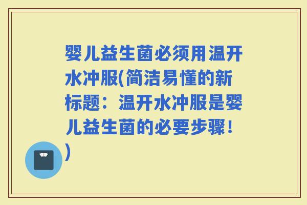 婴儿益生菌必须用温开水冲服(简洁易懂的新标题：温开水冲服是婴儿益生菌的必要步骤！)
