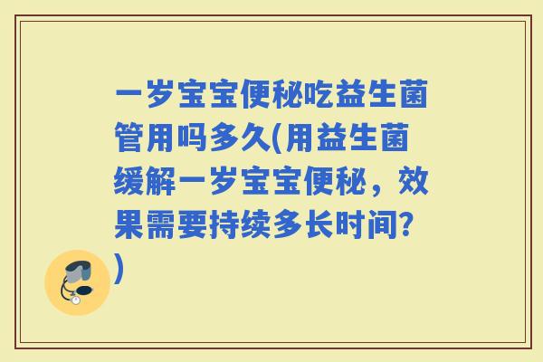 一岁宝宝吃益生菌管用吗多久(用益生菌缓解一岁宝宝，效果需要持续多长时间？)