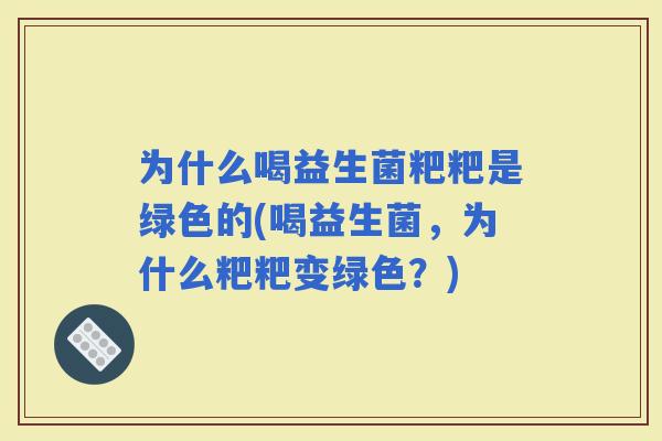 为什么喝益生菌粑粑是绿色的(喝益生菌，为什么粑粑变绿色？)