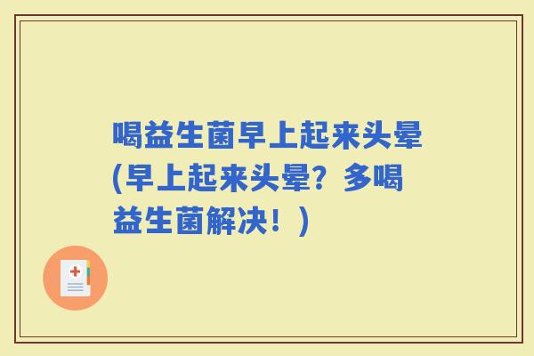 喝益生菌早上起来头晕(早上起来头晕？多喝益生菌解决！)