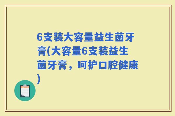 6支装大容量益生菌牙膏(大容量6支装益生菌牙膏，呵护口腔健康)
