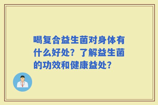 喝复合益生菌对身体有什么好处？了解益生菌的功效和健康益处？