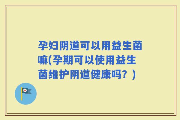 孕妇可以用益生菌嘛(孕期可以使用益生菌维护健康吗?) 孕妇可以用益生菌嘛(孕期可以使用益生菌维护健康吗?)