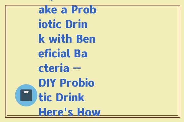 如何用益生菌做喝的饮料(How to Make a Probiotic Drink with Beneficial Bacteria -- DIY Probiotic Drink Here's How It's Done)