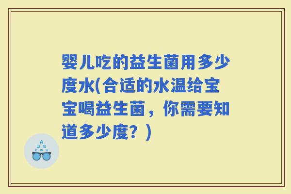 婴儿吃的益生菌用多少度水(合适的水温给宝宝喝益生菌，你需要知道多少度？)