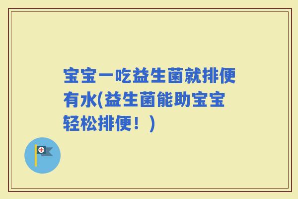 宝宝一吃益生菌就排便有水(益生菌能助宝宝轻松排便!) 宝宝一吃益生菌就排便有水(益生菌能助宝宝轻松排便!)