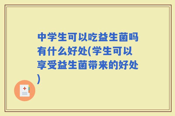 中学生可以吃益生菌吗有什么好处(学生可以享受益生菌带来的好处) 中学生可以吃益生菌吗有什么好处(学生可以享受益生菌带来的好处)