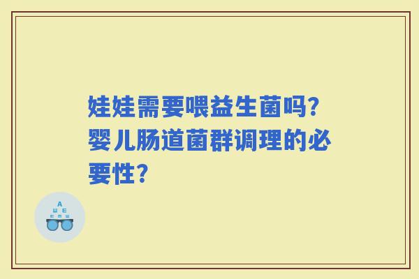 娃娃需要喂益生菌吗?婴儿肠道菌群调理的必要性? 娃娃需要喂益生菌吗?婴儿肠道菌群调理的必要性?