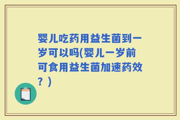 婴儿吃药用益生菌到一岁可以吗(婴儿一岁前可食用益生菌加速？)