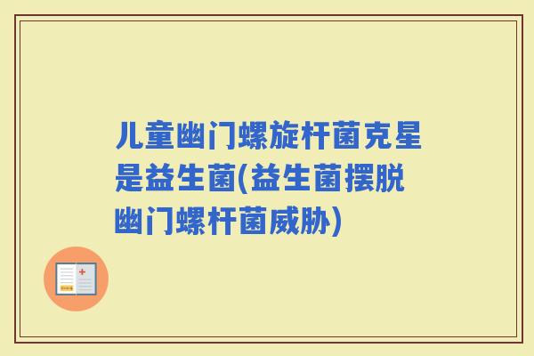 儿童幽门螺旋杆菌克星是益生菌(益生菌摆脱幽门螺杆菌威胁) 儿童幽门螺旋杆菌克星是益生菌(益生菌摆脱幽门螺杆菌威胁)