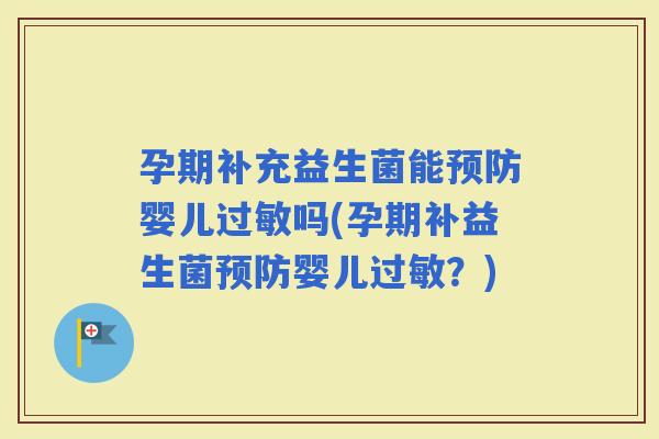 孕期补充益生菌能婴儿吗(孕期补益生菌婴儿?) 孕期补充益生菌能婴儿吗(孕期补益生菌婴儿?)