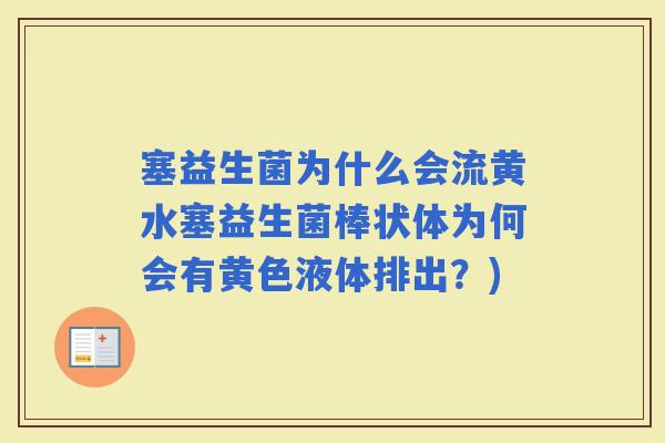 塞益生菌为什么会流黄水塞益生菌棒状体为何会有黄色液体排出?) 塞益生菌为什么会流黄水塞益生菌棒状体为何会有黄色液体排出?)