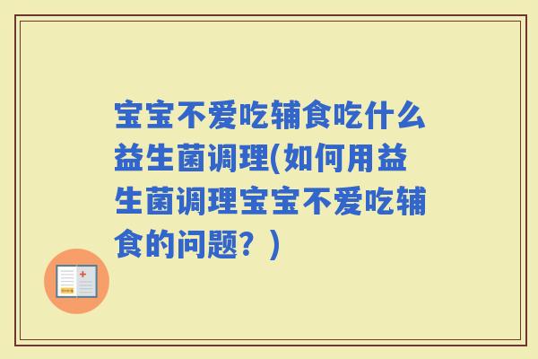 宝宝不爱吃辅食吃什么益生菌调理(如何用益生菌调理宝宝不爱吃辅食的问题?) 宝宝不爱吃辅食吃什么益生菌调理(如何用益生菌调理宝宝不爱吃辅食的问题?)