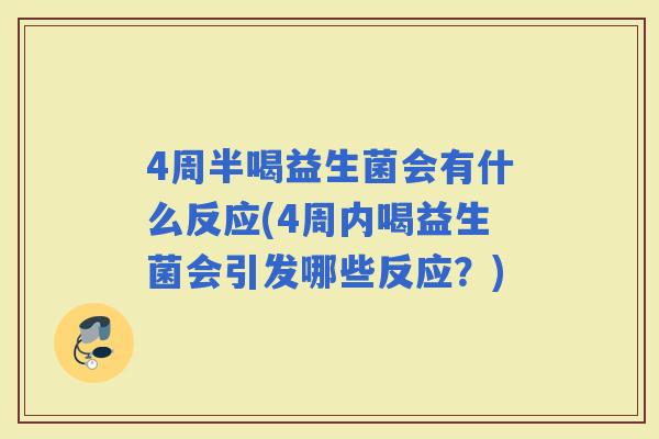4周半喝益生菌会有什么反应(4周内喝益生菌会引发哪些反应？)